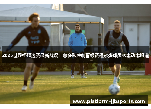 2026世界杯预选赛最新战况汇总多队冲刺晋级赛程紧张球员状态动态报道