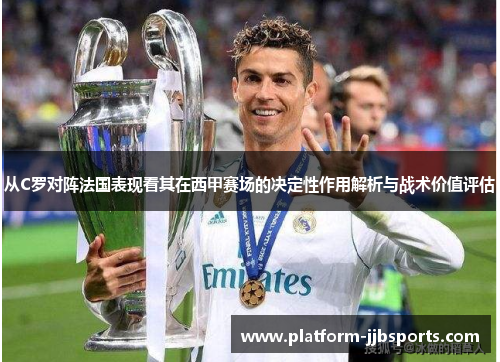 从C罗对阵法国表现看其在西甲赛场的决定性作用解析与战术价值评估 从C罗对阵法国表现看其在西甲赛场的决定性作用解析与战术价值评估