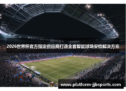 2026世界杯官方指定供应商打造全套智能球场安检解决方案