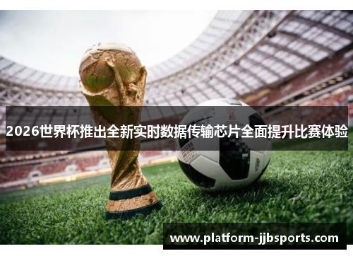 2026世界杯推出全新实时数据传输芯片全面提升比赛体验