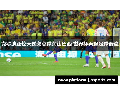 克罗地亚惊天逆袭点球淘汰巴西 世界杯再现足球奇迹