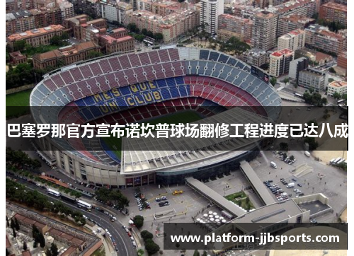 巴塞罗那官方宣布诺坎普球场翻修工程进度已达八成