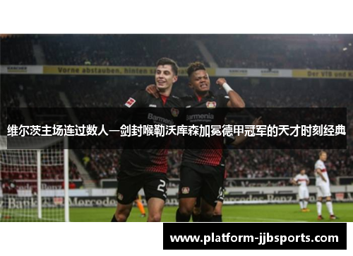 维尔茨主场连过数人一剑封喉勒沃库森加冕德甲冠军的天才时刻经典