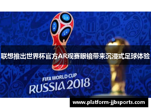 联想推出世界杯官方AR观赛眼镜带来沉浸式足球体验 联想推出世界杯官方AR观赛眼镜带来沉浸式足球体验