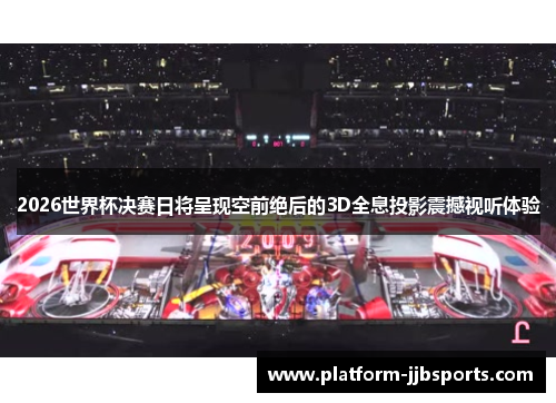 2026世界杯决赛日将呈现空前绝后的3D全息投影震撼视听体验 2026世界杯决赛日将呈现空前绝后的3D全息投影震撼视听体验