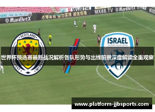 世界杯预选赛最新战况解析各队形势与出线前景深度解读全面观察 世界杯预选赛最新战况解析各队形势与出线前景深度解读全面观察