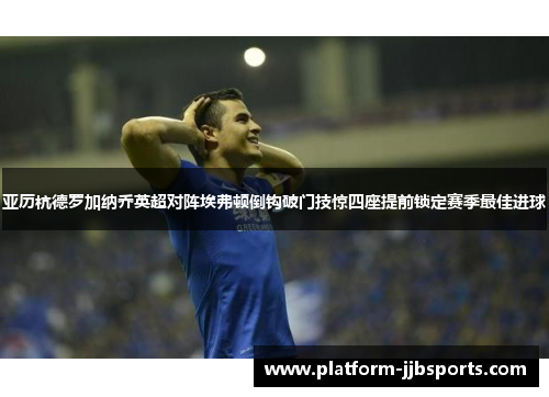 亚历杭德罗加纳乔英超对阵埃弗顿倒钩破门技惊四座提前锁定赛季最佳进球 亚历杭德罗加纳乔英超对阵埃弗顿倒钩破门技惊四座提前锁定赛季最佳进球