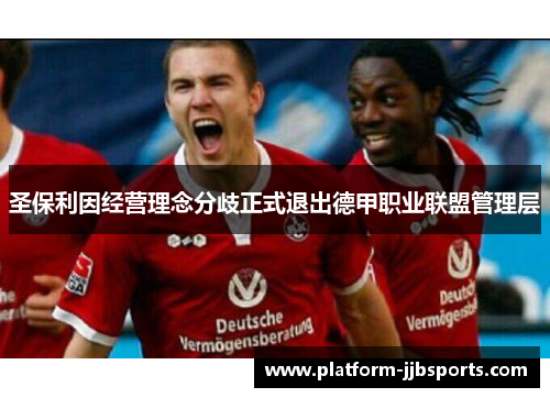 圣保利因经营理念分歧正式退出德甲职业联盟管理层 圣保利因经营理念分歧正式退出德甲职业联盟管理层