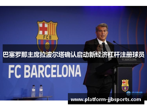 巴塞罗那主席拉波尔塔确认启动新经济杠杆注册球员 巴塞罗那主席拉波尔塔确认启动新经济杠杆注册球员