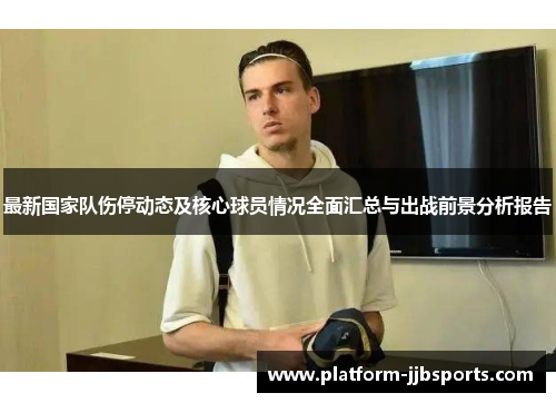 最新国家队伤停动态及核心球员情况全面汇总与出战前景分析报告
